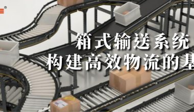 箱式輸送系統(tǒng)構(gòu)建高效物流的基石